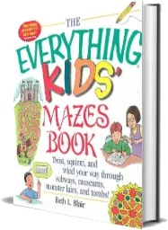 The Everything Kids' Mazes Book: Twist, Squirm, and Wind Your way Through Subways, Museums, Monster Lairs, and Tombs download free [PDF and Ebook] by Beth L. Blair year 2001