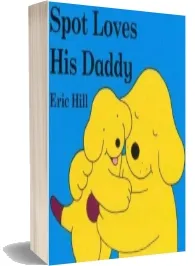 Spot Loves his Daddy download free [PDF and Ebook] by Eric Hill year 2005