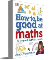 How to be Good at Maths: The Simplest-Ever Visual Guide download free [PDF and Ebook] by Carol Vorderman year 2016