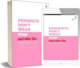 Feminists Don'T Wear Pink (And Other Lies): Amazing Women on What the F-Word Means to Them download free [PDF and Ebook] by Scarlett Curtis year 2018